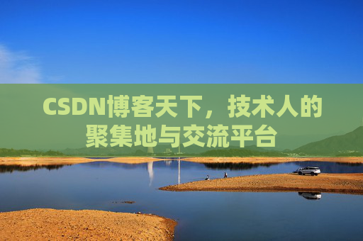 CSDN博客天下,技术人的聚集地与交流平台