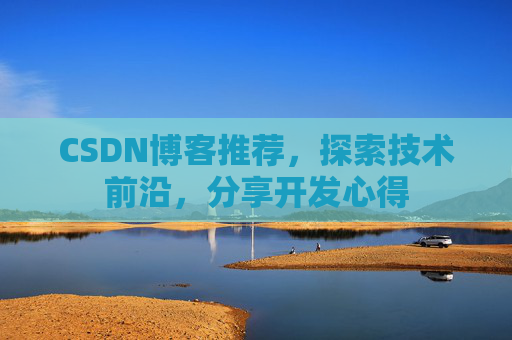 CSDN博客推荐,探索技术前沿,分享开发心得